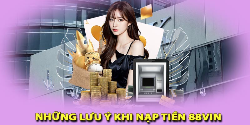 Lưu ý khi thực hiện nạp tiền 88vin